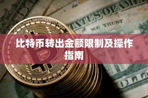 比特币转出金额限制及操作指南
