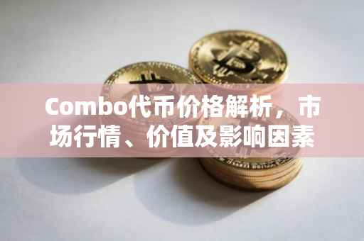 Combo代币价格解析，市场行情、价值及影响因素