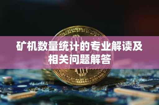 矿机数量统计的专业解读及相关问题解答