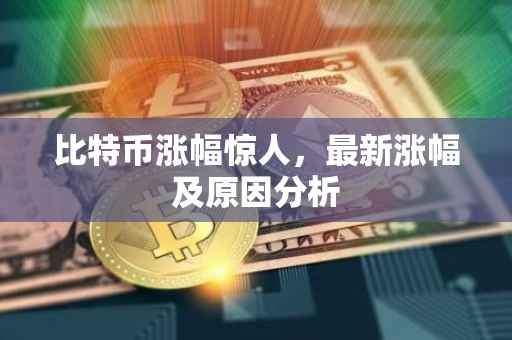 比特币涨幅惊人，最新涨幅及原因分析