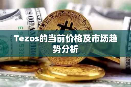 Tezos的当前价格及市场趋势分析