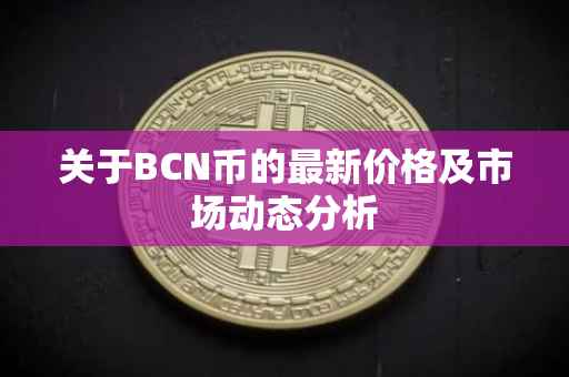 关于BCN币的最新价格及市场动态分析