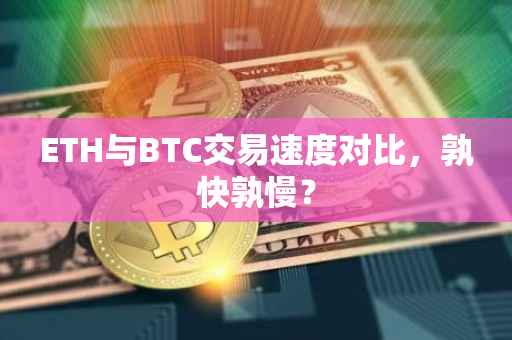 ETH与BTC交易速度对比，孰快孰慢？