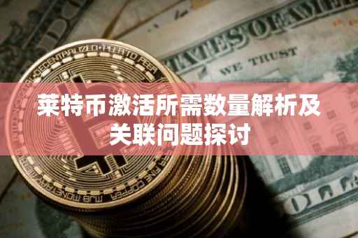 莱特币激活所需数量解析及关联问题探讨