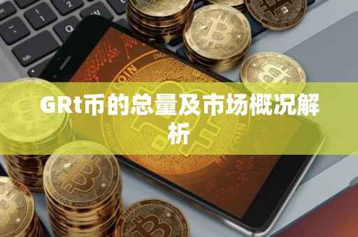 GRt币的总量及市场概况解析