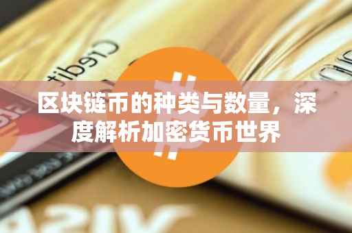 区块链币的种类与数量，深度解析加密货币世界