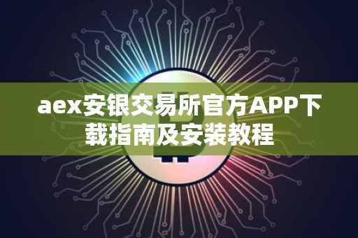 aex安银交易所官方APP下载指南及安装教程