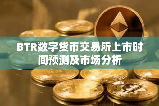 BTR数字货币交易所上市时间预测及市场分析