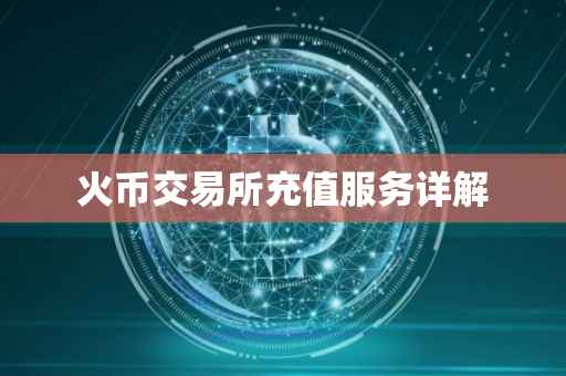 火币交易所充值服务详解