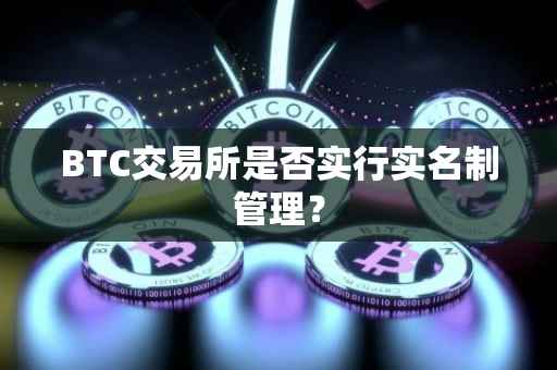 BTC交易所是否实行实名制管理？