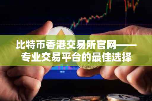 比特币香港交易所官网——专业交易平台的最佳选择