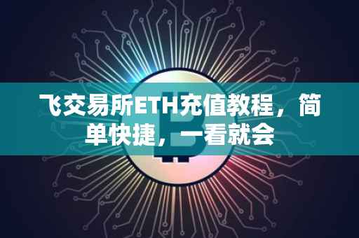 飞交易所ETH充值教程，简单快捷，一看就会