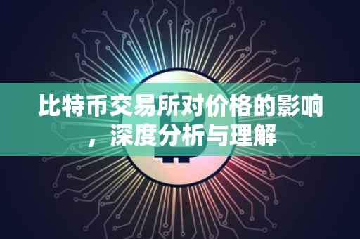 比特币交易所对价格的影响，深度分析与理解