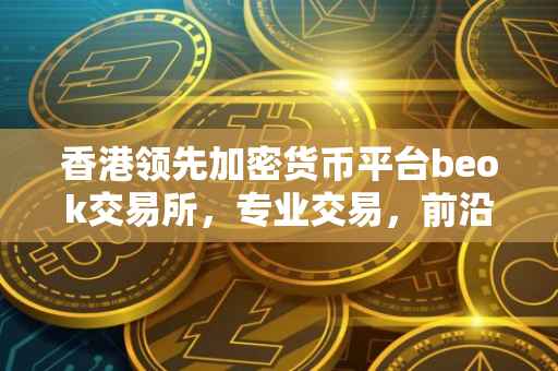 香港领先加密货币平台beok交易所，专业交易，前沿科技