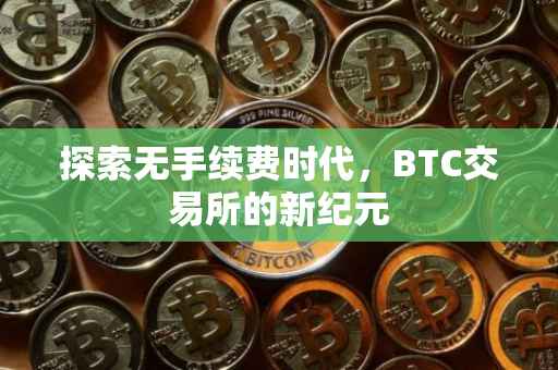 探索无手续费时代,BTC交易所的新纪元