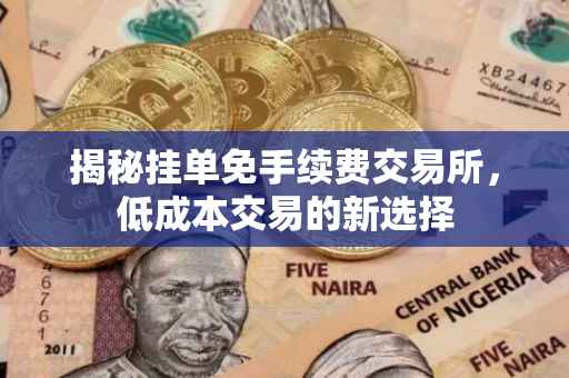 揭秘挂单免手续费交易所，低成本交易的新选择
