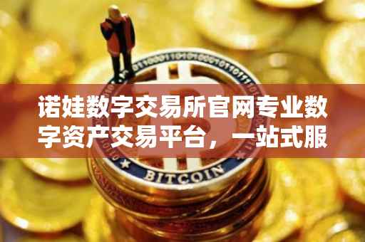 诺娃数字交易所官网专业数字资产交易平台，一站式服务引领未来