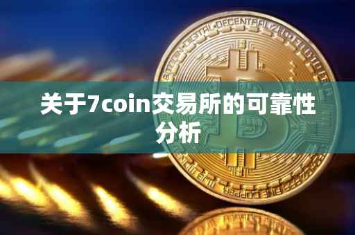 关于7coin交易所的可靠性分析