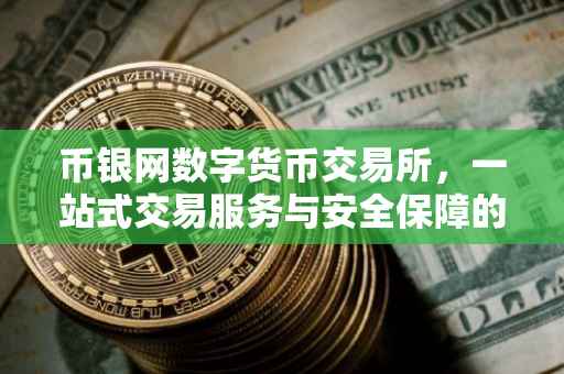 币银网数字货币交易所，一站式交易服务与安全保障的专业平台