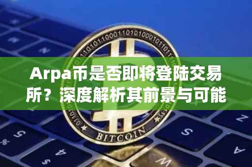 Arpa币是否即将登陆交易所？深度解析其前景与可能性