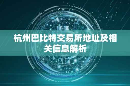 杭州巴比特交易所地址及相关信息解析