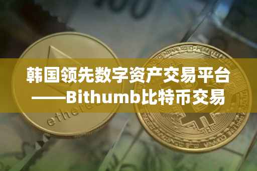 韩国领先数字资产交易平台——Bithumb比特币交易所App