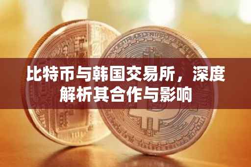 比特币与韩国交易所，深度解析其合作与影响