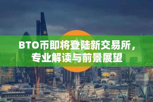 BTO币即将登陆新交易所，专业解读与前景展望