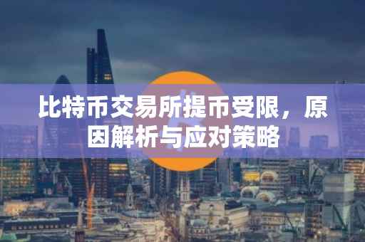 比特币交易所提币受限，原因解析与应对策略