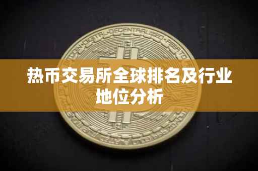 热币交易所全球排名及行业地位分析