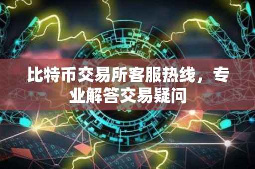 比特币交易所客服热线，专业解答交易疑问