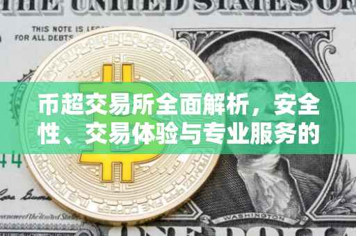 币超交易所全面解析，安全性、交易体验与专业服务的深度探讨