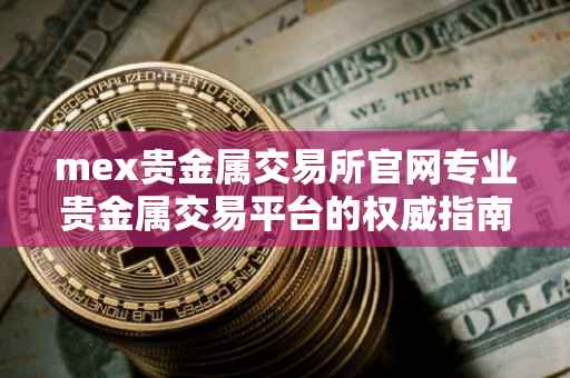 mex贵金属交易所官网专业贵金属交易平台的权威指南