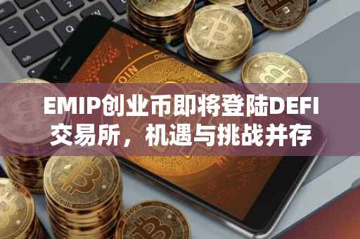 EMIP创业币即将登陆DEFI交易所，机遇与挑战并存