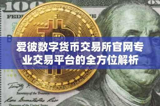 爱彼数字货币交易所官网专业交易平台的全方位解析