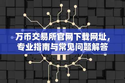 万币交易所官网下载网址，专业指南与常见问题解答