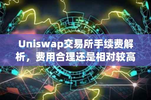 Uniswap交易所手续费解析，费用合理还是相对较高？