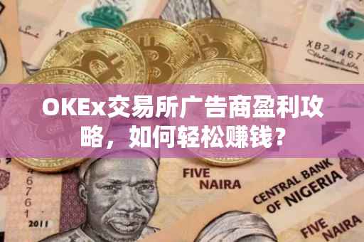 OKEx交易所广告商盈利攻略，如何轻松赚钱？