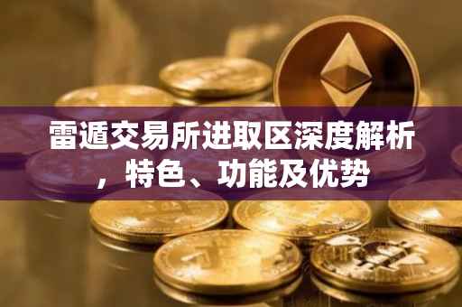 雷遁交易所进取区深度解析，特色、功能及优势