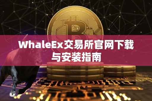 WhaleEx交易所官网下载与安装指南