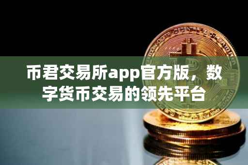 币君交易所app官方版，数字货币交易的领先平台