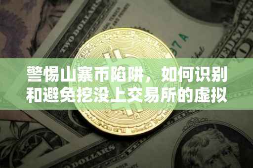 警惕山寨币陷阱，如何识别和避免挖没上交易所的虚拟货币风险