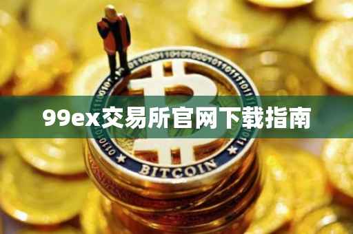 99ex交易所官网下载指南