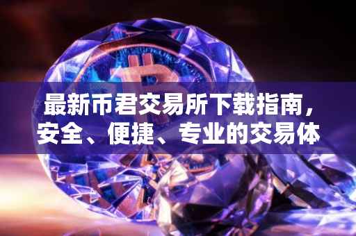 最新币君交易所下载指南，安全、便捷、专业的交易体验