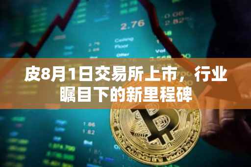 皮8月1日交易所上市，行业瞩目下的新里程碑