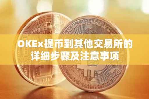 OKEx提币到其他交易所的详细步骤及注意事项