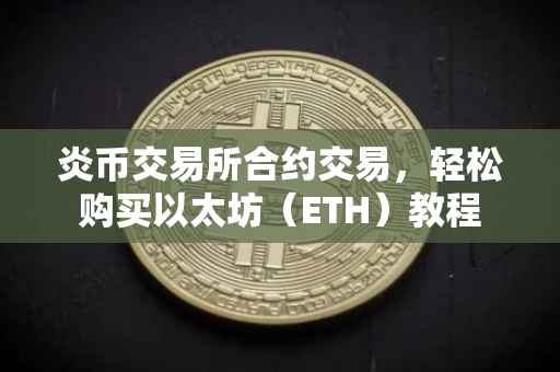 炎币交易所合约交易，轻松购买以太坊（ETH）教程
