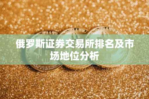 俄罗斯证券交易所排名及市场地位分析