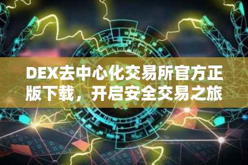 DEX去中心化交易所官方正版下载，开启安全交易之旅