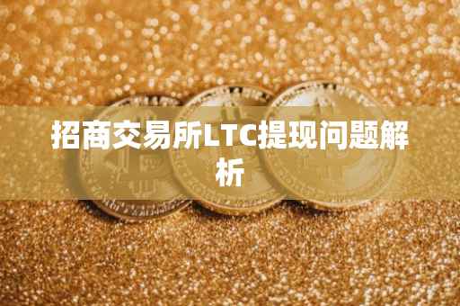 招商交易所LTC提现问题解析